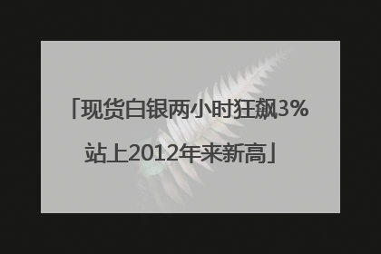 现货白银两小时狂飙3% 站上2012年来新高