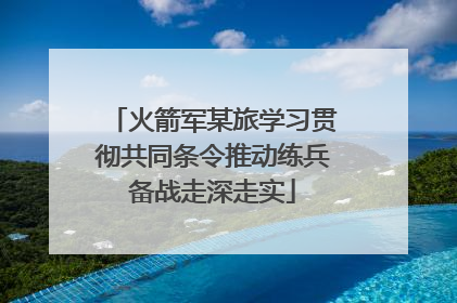 火箭军某旅学习贯彻共同条令推动练兵备战走深走实