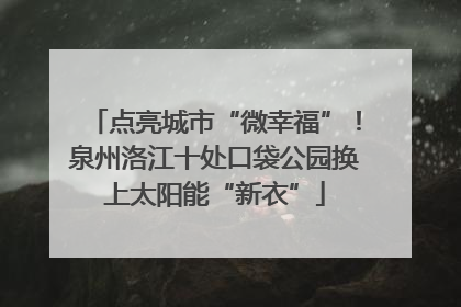 点亮城市“微幸福”！泉州洛江十处口袋公园换上太阳能“新衣”