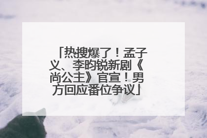 热搜爆了！孟子义、李昀锐新剧《尚公主》官宣！男方回应番位争议