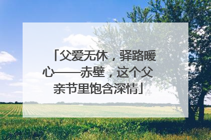 父爱无休，驿路暖心——赤壁，这个父亲节里饱含深情