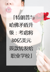 特朗普与哈佛矛盾升级：考虑将30亿美元拨款转发给职业学校