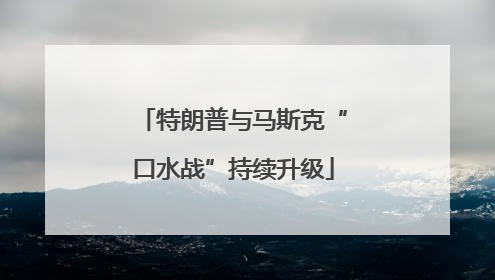 特朗普与马斯克“口水战”持续升级