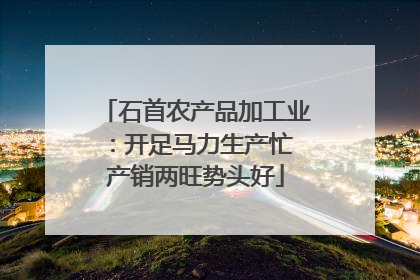 石首农产品加工业：开足马力生产忙 产销两旺势头好