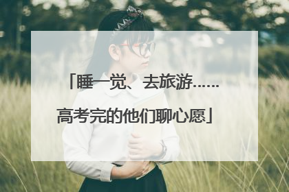 睡一觉、去旅游……高考完的他们聊心愿