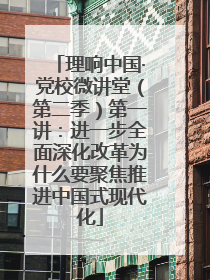 理响中国·党校微讲堂（第二季）第一讲：进一步全面深化改革为什么要聚焦推进中国式现代化