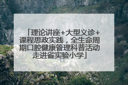 理论讲座+大型义诊+课程思政实践，全生命周期口腔健康管理科普活动走进省实验小学