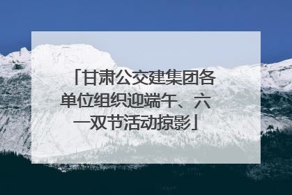 甘肃公交建集团各单位组织迎端午、六一双节活动掠影