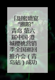 甜蜜盛宴 “圈粉”青岛 第六届中国·澄城樱桃营销季全国巡回推介会（青岛站）成功举办