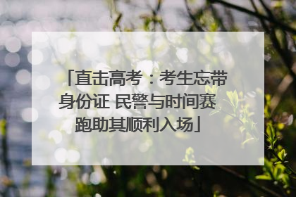 直击高考：考生忘带身份证 民警与时间赛跑助其顺利入场