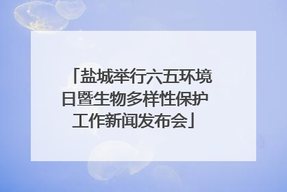 盐城举行六五环境日暨生物多样性保护工作新闻发布会