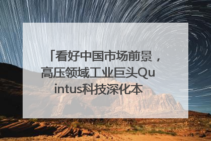 看好中国市场前景，高压领域工业巨头Quintus科技深化本土策略，构建全方位服务亚太区总部