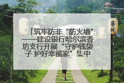 筑牢防非“防火墙”——建设银行哈尔滨香坊支行开展“守护钱袋子 护好幸福家”集中宣传日活动