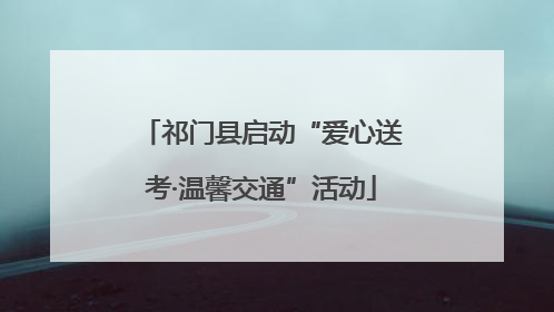 祁门县启动“爱心送考·温馨交通”活动