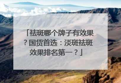 祛斑哪个牌子有效果？国货首选：淡斑祛斑效果排名第一？