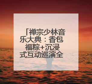 禅宗少林音乐大典：香包 福粽+沉浸式互动巡演全免费