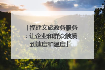 福建文旅政务服务：让企业和群众触摸到速度和温度