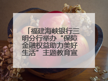 福建海峡银行三明分行举办“保障金融权益助力美好生活”主题教育宣传活动