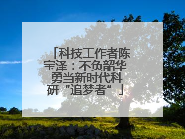 科技工作者陈宝泽：不负韶华 勇当新时代科研“追梦者”