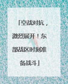 空战对抗，激烈展开！东部战区时刻准备战斗