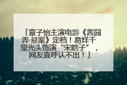 章子怡主演电影《酱园弄·悬案》定档！易烊千玺光头饰演“宋瞎子”，网友直呼认不出！