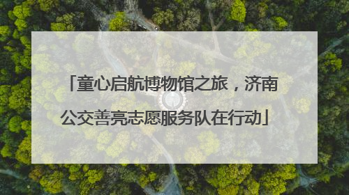 童心启航博物馆之旅，济南公交善亮志愿服务队在行动