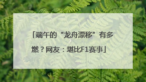 端午的“龙舟漂移”有多燃？网友：堪比F1赛事