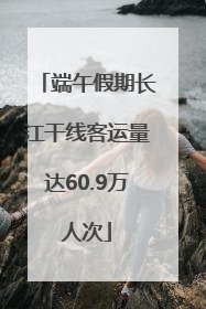 端午假期长江干线客运量达60.9万人次