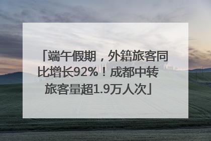 端午假期，外籍旅客同比增长92%！成都中转旅客量超1.9万人次