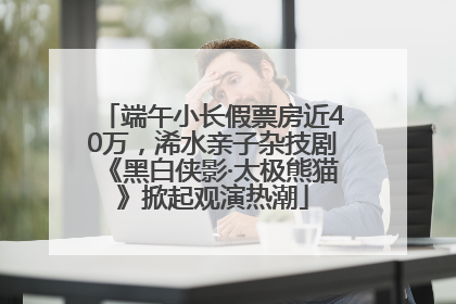 端午小长假票房近40万，浠水亲子杂技剧《黑白侠影·太极熊猫》掀起观演热潮