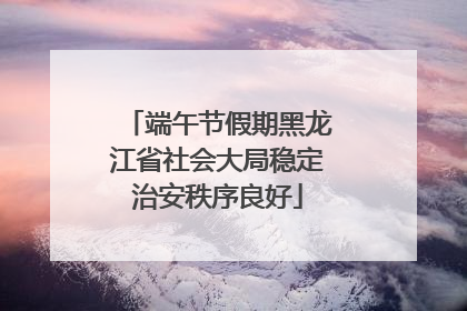端午节假期黑龙江省社会大局稳定治安秩序良好
