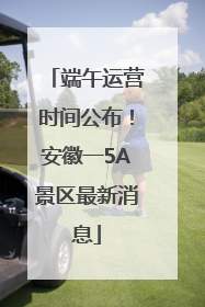端午运营时间公布！安徽一5A景区最新消息