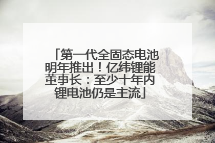 第一代全固态电池明年推出！亿纬锂能董事长：至少十年内锂电池仍是主流