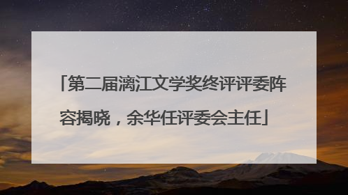 第二届漓江文学奖终评评委阵容揭晓，余华任评委会主任
