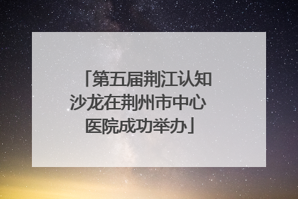 第五届荆江认知沙龙在荆州市中心医院成功举办