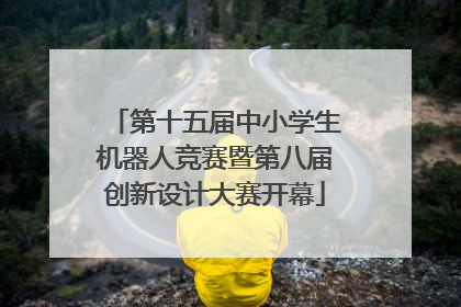 第十五届中小学生机器人竞赛暨第八届创新设计大赛开幕