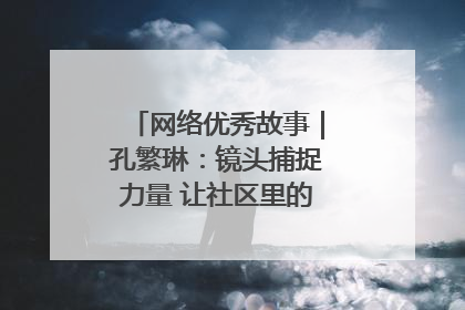 网络优秀故事｜孔繁琳：镜头捕捉力量 让社区里的温暖“被看见”
