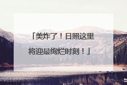 美炸了！日照这里将迎最绚烂时刻！