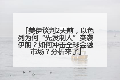 美伊谈判2天前，以色列为何“先发制人”突袭伊朗？如何冲击全球金融市场？分析来了