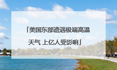 美国东部遭遇极端高温天气 上亿人受影响