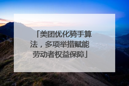 美团优化骑手算法，多项举措赋能劳动者权益保障
