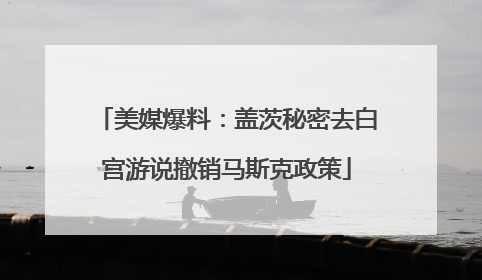 美媒爆料：盖茨秘密去白宫游说撤销马斯克政策