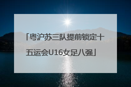 粤沪苏三队提前锁定十五运会U16女足八强