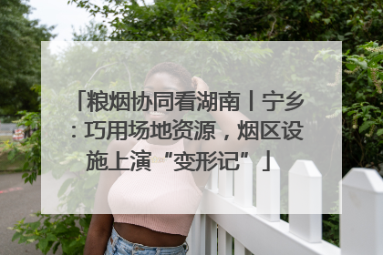 粮烟协同看湖南丨宁乡：巧用场地资源，烟区设施上演“变形记”