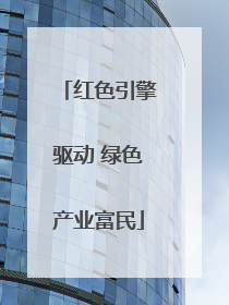 红色引擎驱动 绿色产业富民