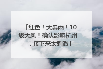 红色！大暴雨！10级大风！确认影响杭州，接下来太刺激