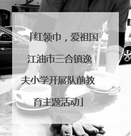红领巾，爱祖国 江油市三合镇逸夫小学开展队前教育主题活动