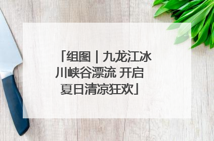 组图｜九龙江冰川峡谷漂流 开启夏日清凉狂欢