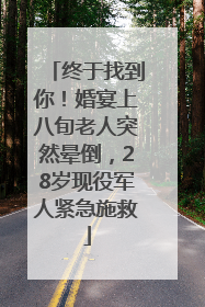 终于找到你！婚宴上八旬老人突然晕倒，28岁现役军人紧急施救