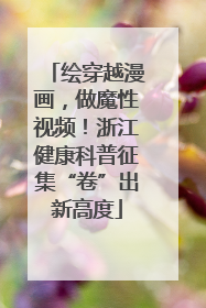 绘穿越漫画，做魔性视频！浙江健康科普征集“卷”出新高度